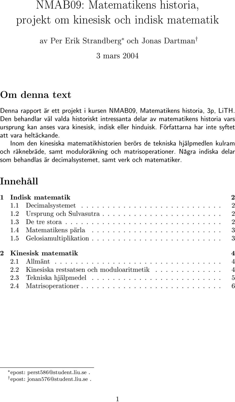 Författarna har inte syftet att vara heltäckande. Inom den kinesiska matematikhistorien berörs de tekniska hjälpmedlen kulram och räknebräde, samt moduloräkning och matrisoperationer.