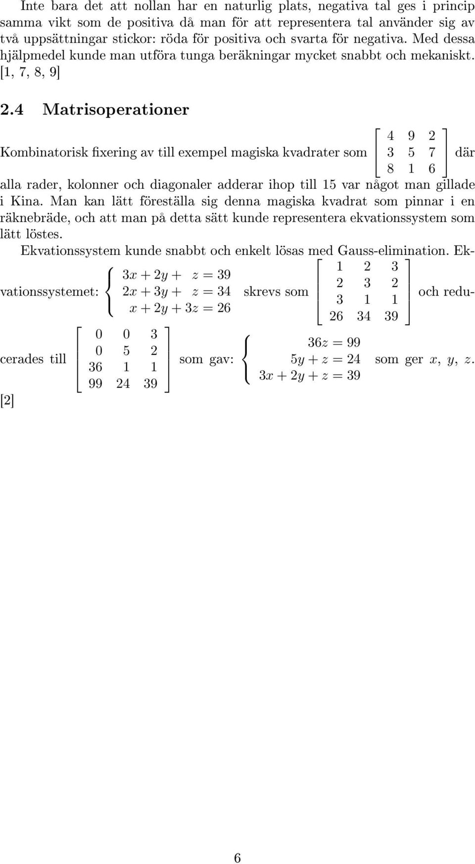 4 Matrisoperationer Kombinatorisk xering av till exempel magiska kvadrater som 4 9 2 3 5 7 där 8 1 6 alla rader, kolonner och diagonaler adderar ihop till 15 var något man gillade i Kina.