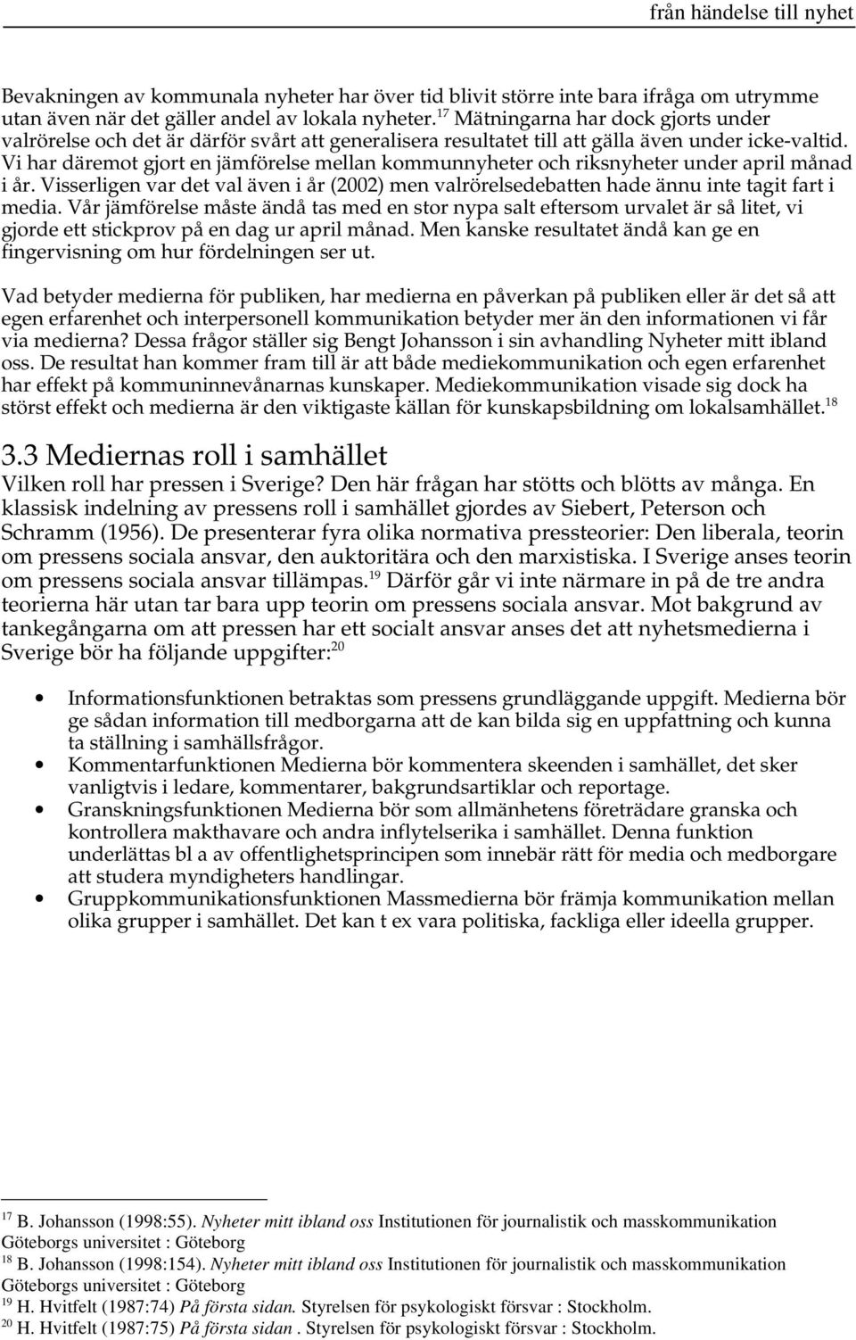 Vi har däremot gjort en jämförelse mellan kommunnyheter och riksnyheter under april månad i år. Visserligen var det val även i år (2002) men valrörelsedebatten hade ännu inte tagit fart i media.