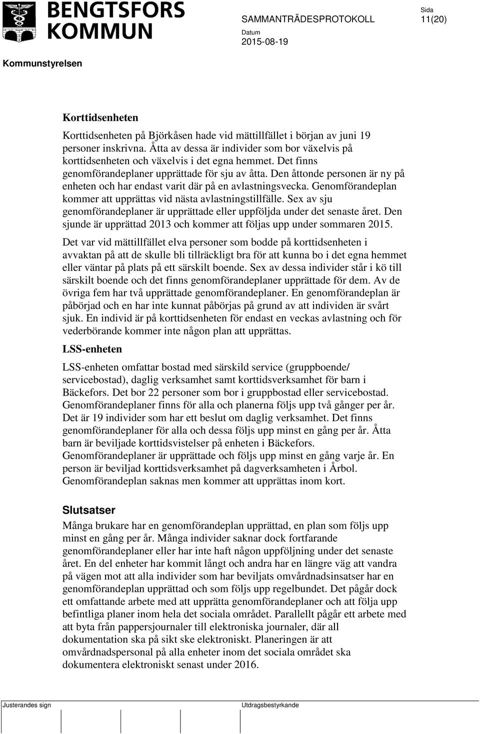 Den åttonde personen är ny på enheten och har endast varit där på en avlastningsvecka. Genomförandeplan kommer att upprättas vid nästa avlastningstillfälle.