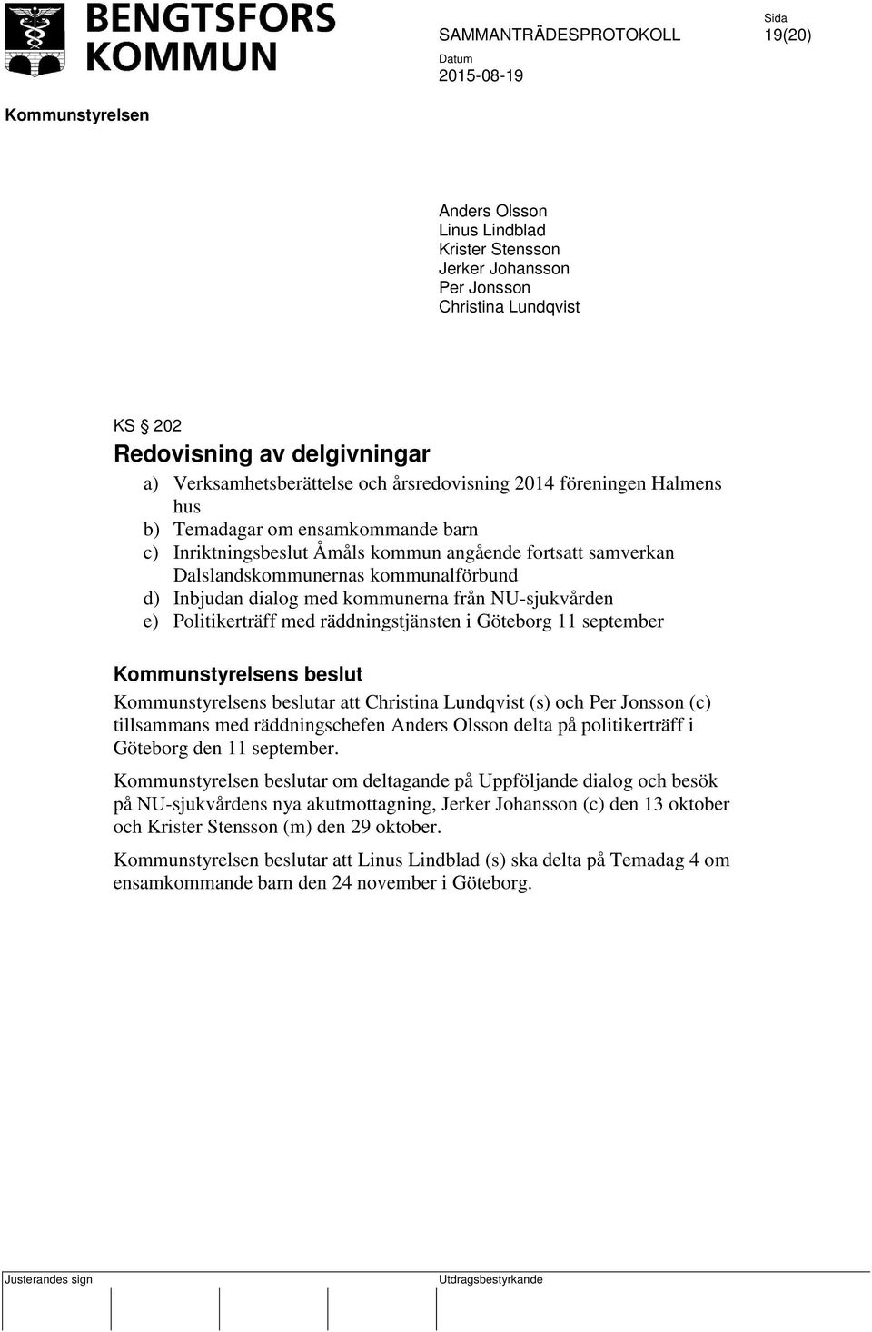 e) Politikerträff med räddningstjänsten i Göteborg 11 september s beslut s beslutar att Christina Lundqvist (s) och Per Jonsson (c) tillsammans med räddningschefen Anders Olsson delta på