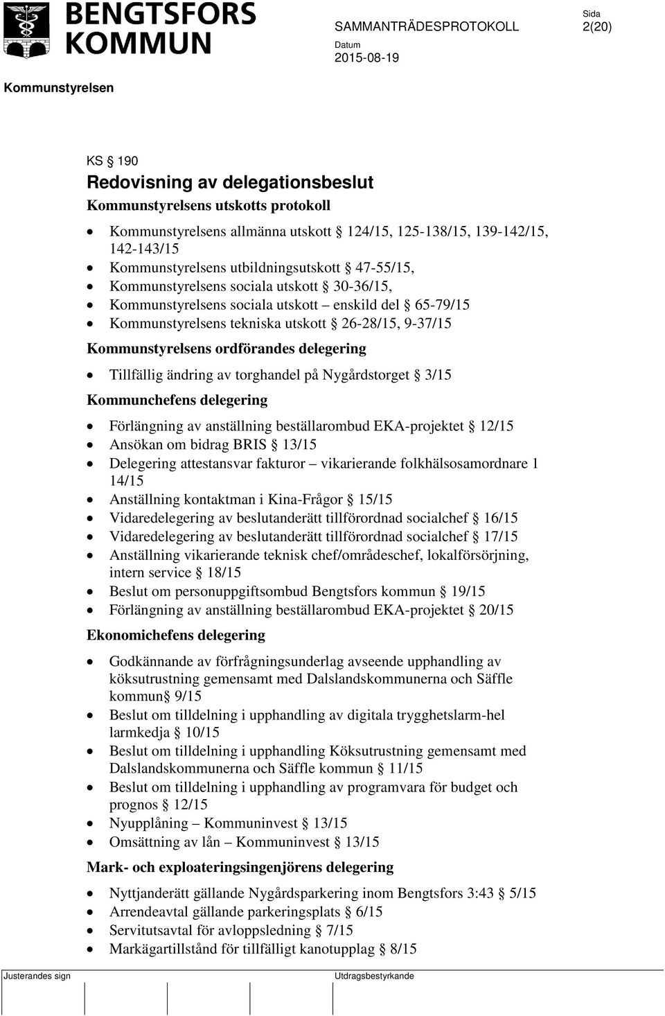 beställarombud EKA-projektet 12/15 Ansökan om bidrag BRIS 13/15 Delegering attestansvar fakturor vikarierande folkhälsosamordnare 1 14/15 Anställning kontaktman i Kina-Frågor 15/15 Vidaredelegering