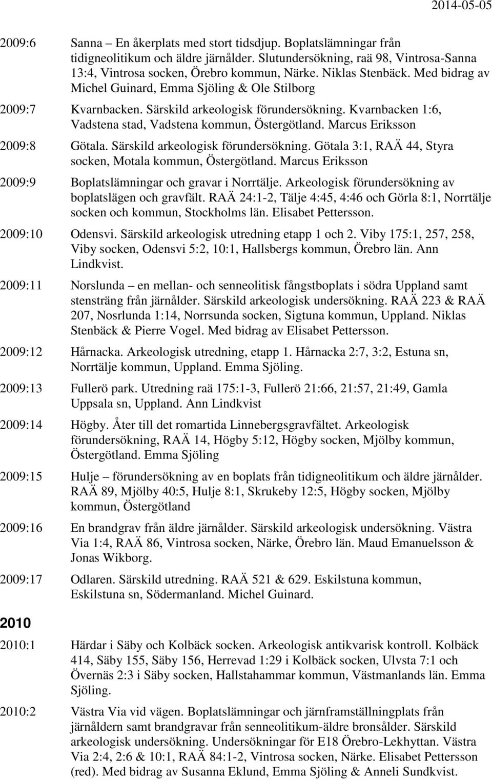 Marcus Eriksson 2009:8 Götala. Särskild arkeologisk förundersökning. Götala 3:1, RAÄ 44, Styra socken, Motala kommun, Östergötland. Marcus Eriksson 2009:9 Boplatslämningar och gravar i Norrtälje.