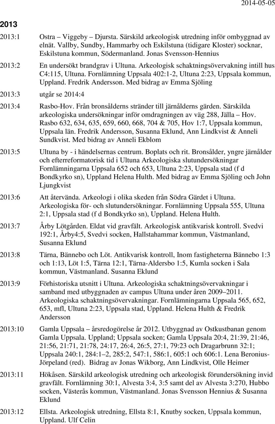 Fredrik Andersson. Med bidrag av Emma Sjöling 2013:3 utgår se 2014:4 2013:4 Rasbo-Hov. Från bronsålderns stränder till järnålderns gärden.