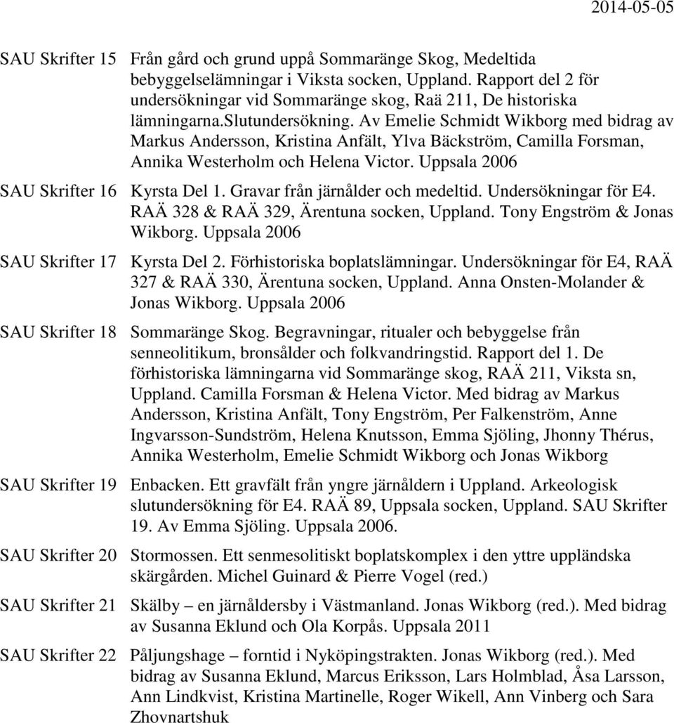 Av Emelie Schmidt Wikborg med bidrag av Markus Andersson, Kristina Anfält, Ylva Bäckström, Camilla Forsman, Annika Westerholm och Helena Victor. Uppsala 2006 SAU Skrifter 16 Kyrsta Del 1.