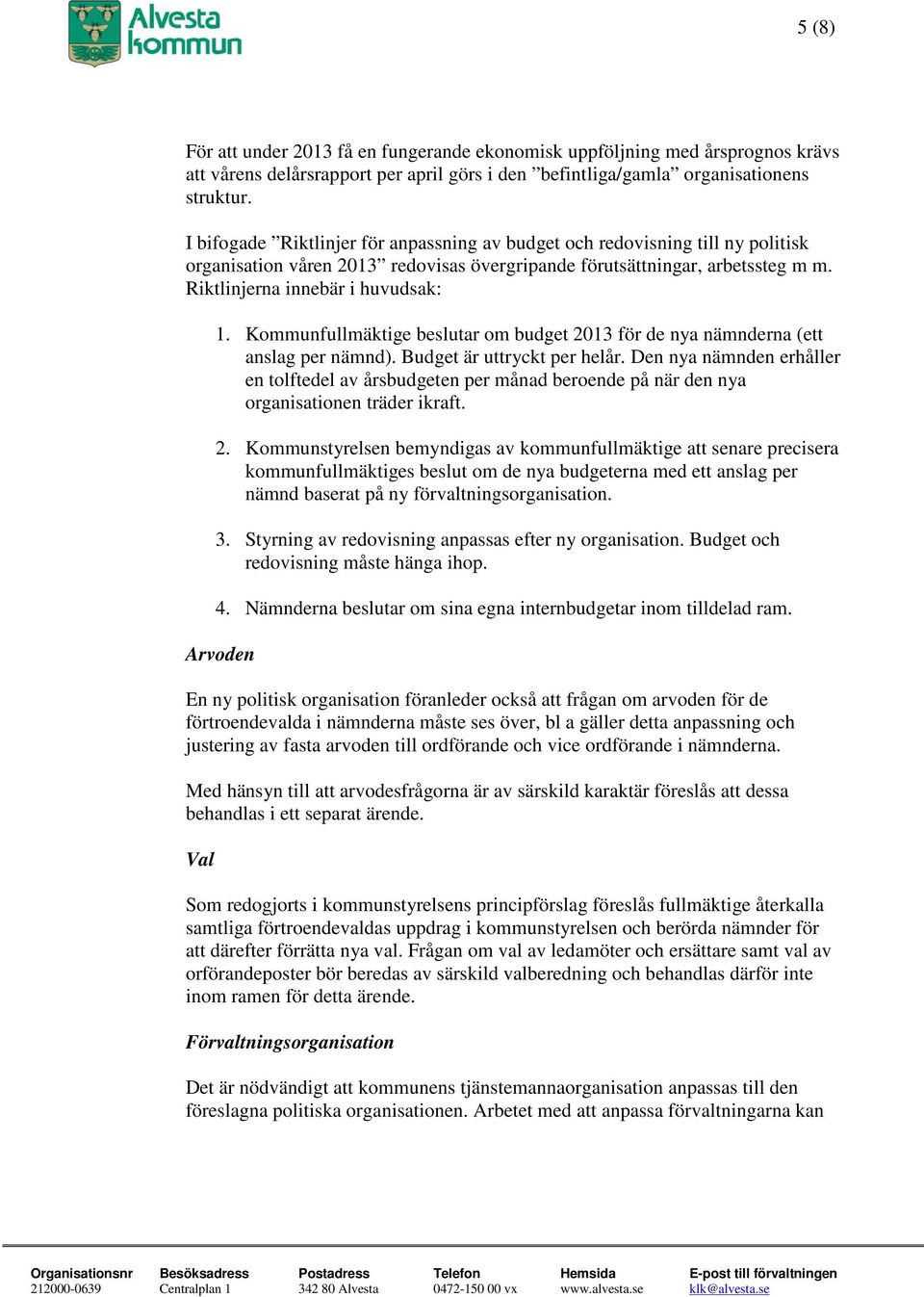 Kommunfullmäktige beslutar om budget 2013 för de nya nämnderna (ett anslag per nämnd). Budget är uttryckt per helår.