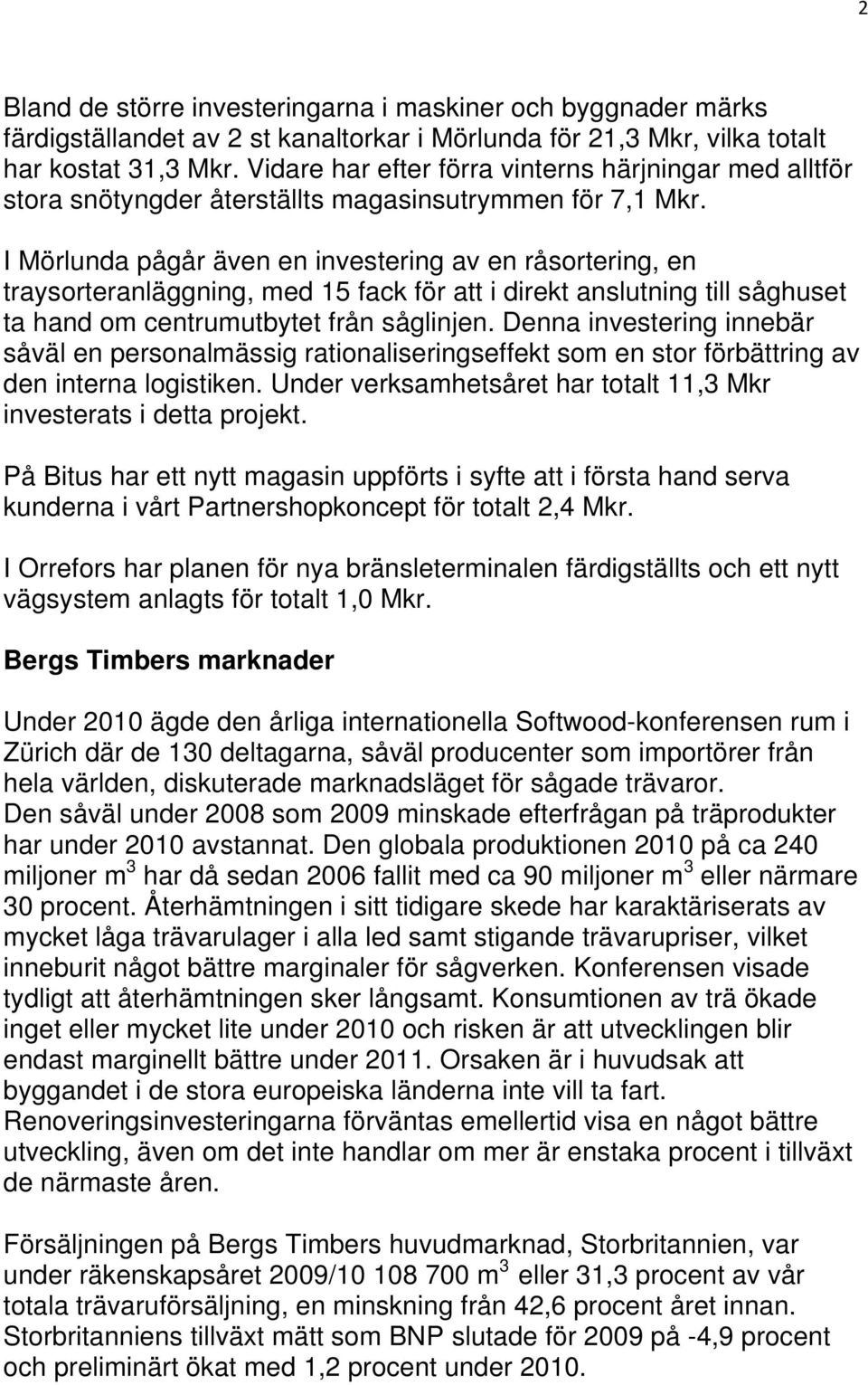 I Mörlunda pågår även en investering av en råsortering, en traysorteranläggning, med 15 fack för att i direkt anslutning till såghuset ta hand om centrumutbytet från såglinjen.