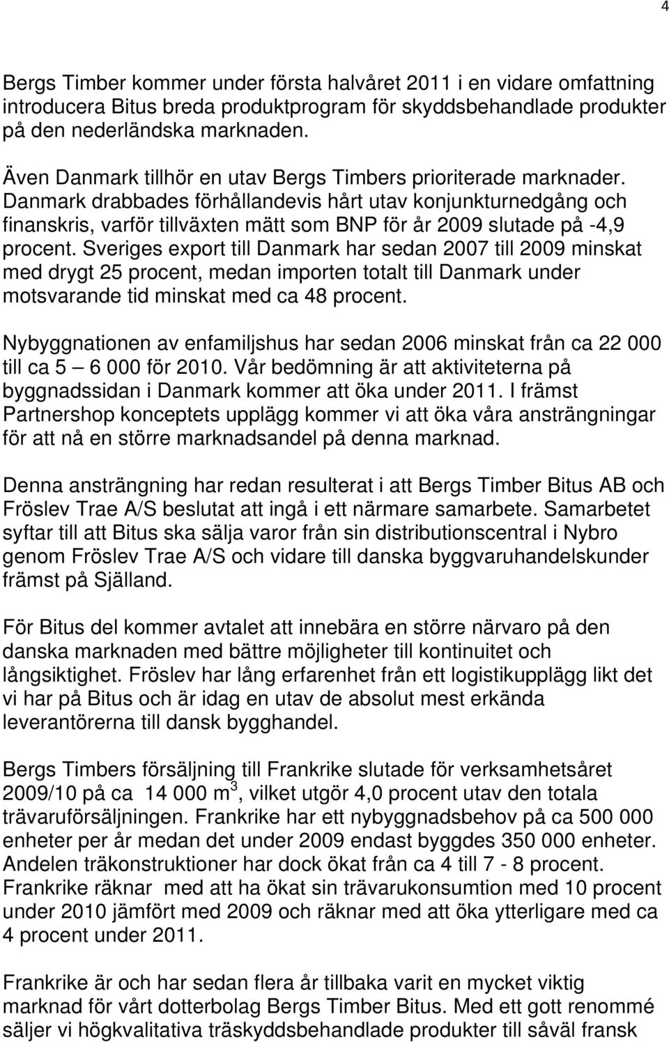 Danmark drabbades förhållandevis hårt utav konjunkturnedgång och finanskris, varför tillväxten mätt som BNP för år 2009 slutade på -4,9 procent.