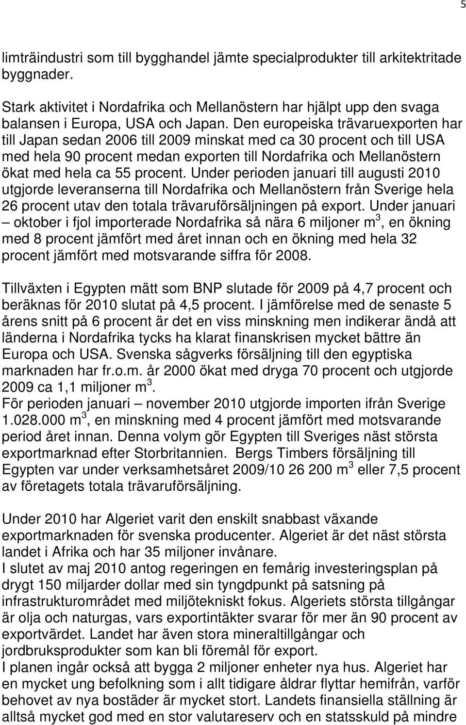 procent. Under perioden januari till augusti 2010 utgjorde leveranserna till Nordafrika och Mellanöstern från Sverige hela 26 procent utav den totala trävaruförsäljningen på export.