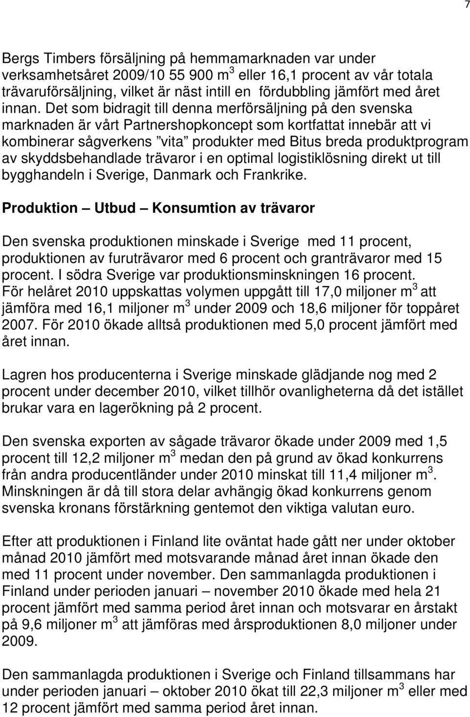 Det som bidragit till denna merförsäljning på den svenska marknaden är vårt Partnershopkoncept som kortfattat innebär att vi kombinerar sågverkens vita produkter med Bitus breda produktprogram av