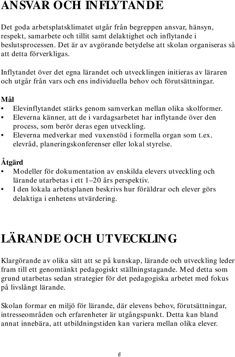 Inflytandet över det egna lärandet och utvecklingen initieras av läraren och utgår från vars och ens individuella behov och förutsättningar.