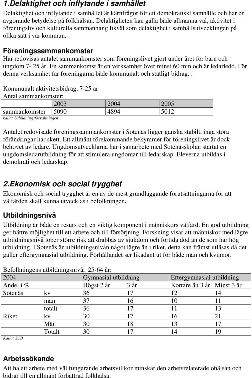 Föreningssammankomster Här redovisas antalet sammankomster som föreningslivet gjort under året för barn och ungdom 7-25 år. En sammankomst är en verksamhet över minst 60 min och är ledarledd.