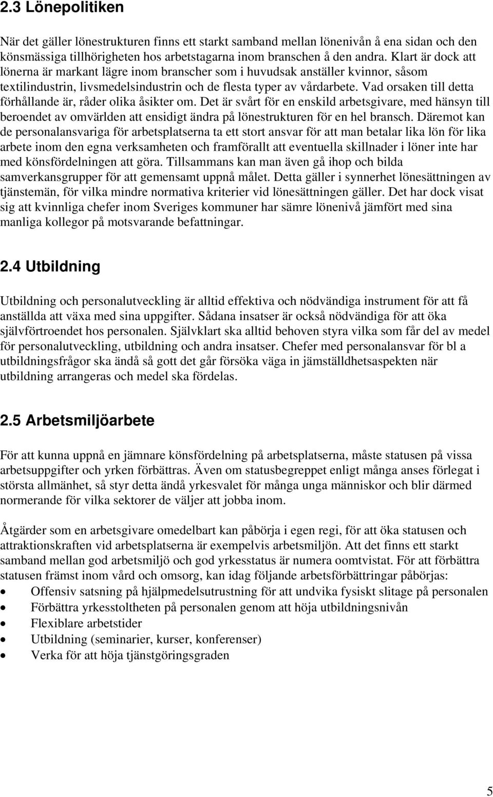 Vad orsaken till detta förhållande är, råder olika åsikter om. Det är svårt för en enskild arbetsgivare, med hänsyn till beroendet av omvärlden att ensidigt ändra på lönestrukturen för en hel bransch.