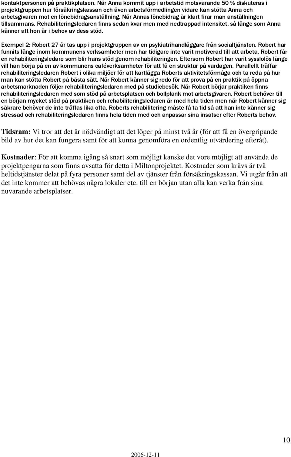 När Annas lönebidrag är klart firar man anställningen tillsammans. Rehabiliteringsledaren finns sedan kvar men med nedtrappad intensitet, så länge som Anna känner att hon är i behov av dess stöd.