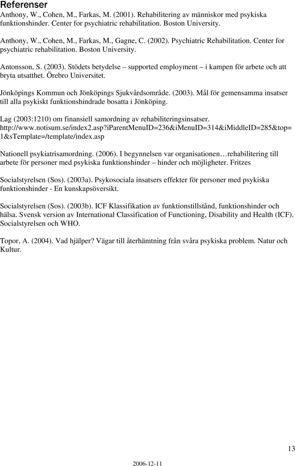 Örebro Universitet. Jönköpings Kommun och Jönköpings Sjukvårdsområde. (2003). Mål för gemensamma insatser till alla psykiskt funktionshindrade bosatta i Jönköping.