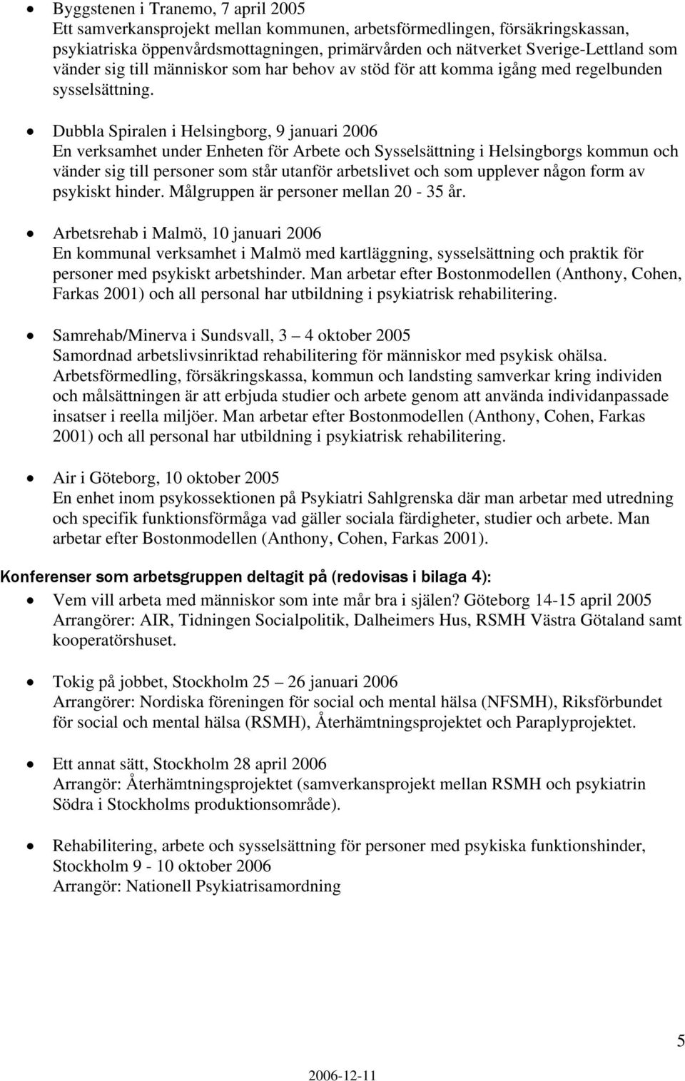 Dubbla Spiralen i Helsingborg, 9 januari 2006 En verksamhet under Enheten för Arbete och Sysselsättning i Helsingborgs kommun och vänder sig till personer som står utanför arbetslivet och som