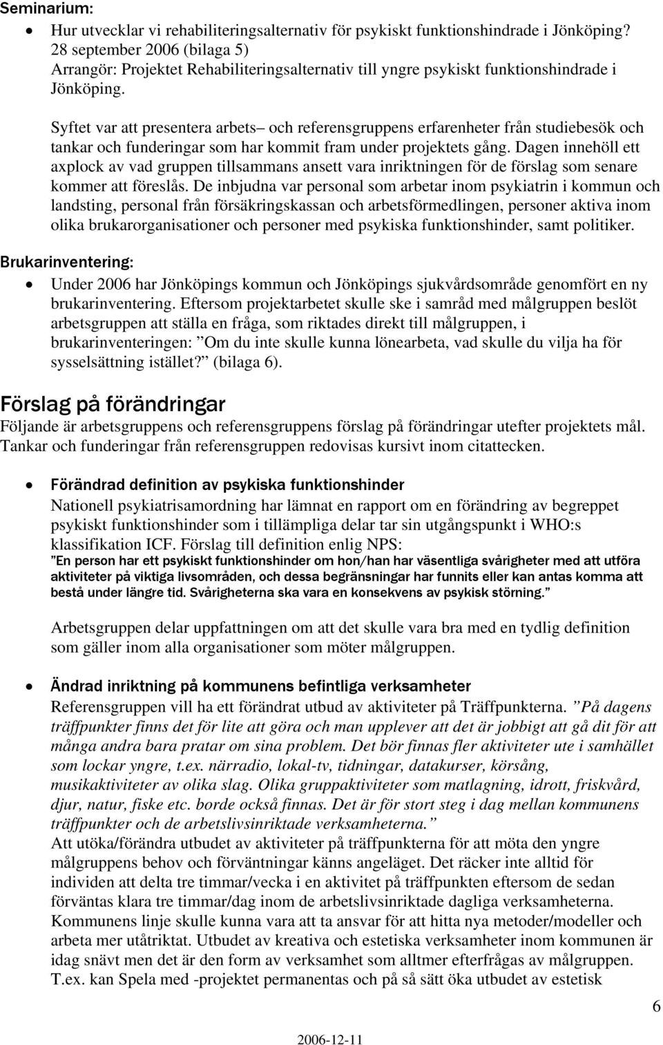 Syftet var att presentera arbets och referensgruppens erfarenheter från studiebesök och tankar och funderingar som har kommit fram under projektets gång.