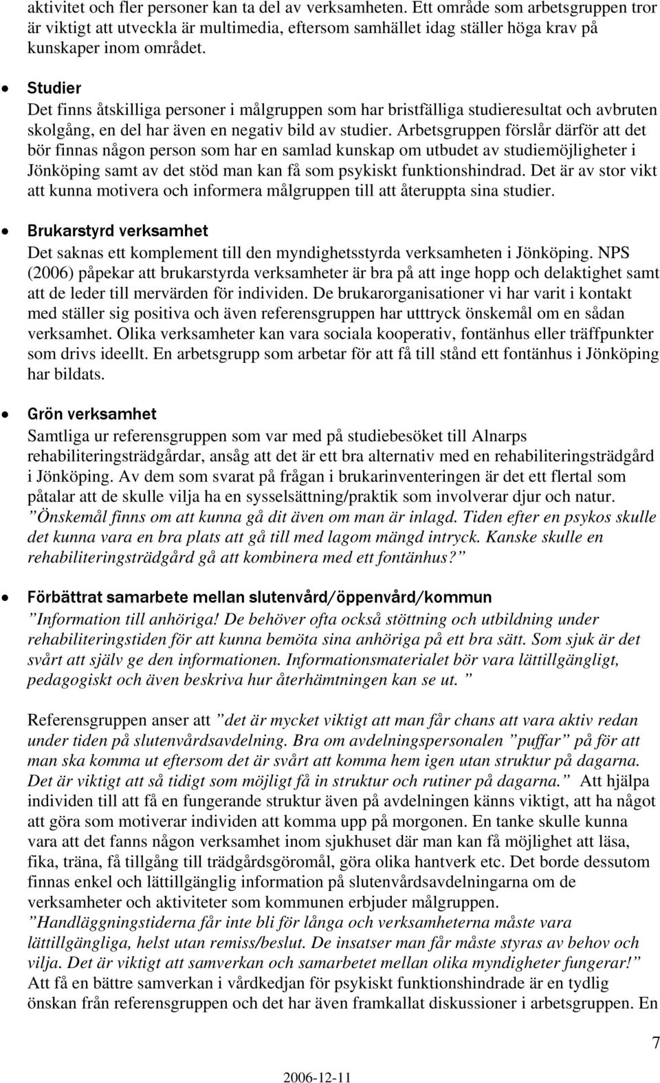 Arbetsgruppen förslår därför att det bör finnas någon person som har en samlad kunskap om utbudet av studiemöjligheter i Jönköping samt av det stöd man kan få som psykiskt funktionshindrad.