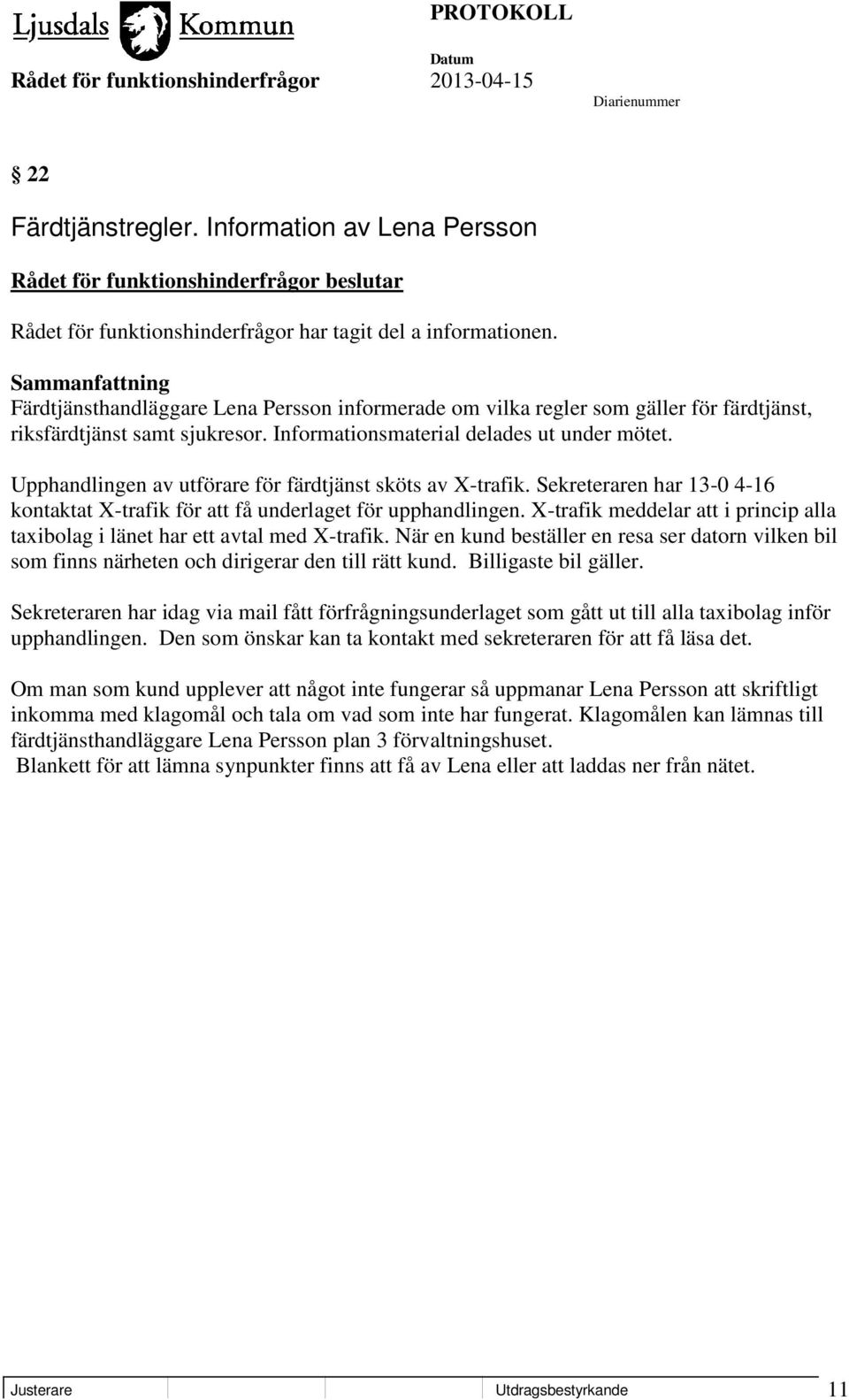 Upphandlingen av utförare för färdtjänst sköts av X-trafik. Sekreteraren har 13-0 4-16 kontaktat X-trafik för att få underlaget för upphandlingen.