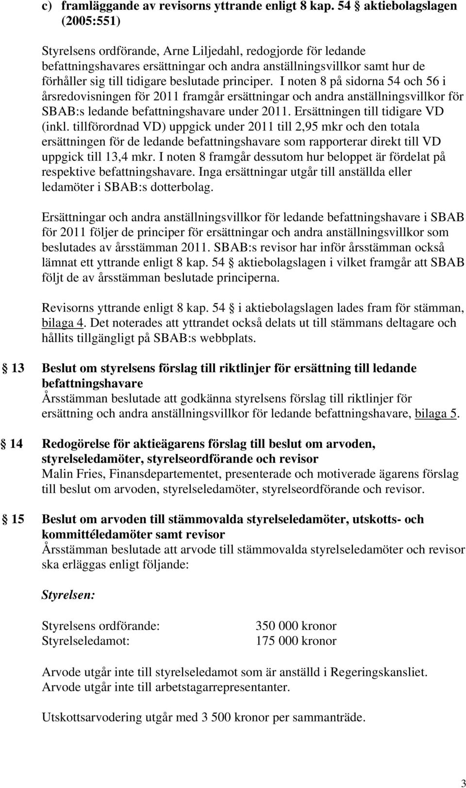 beslutade principer. I noten 8 på sidorna 54 och 56 i årsredovisningen för 2011 framgår ersättningar och andra anställningsvillkor för SBAB:s ledande befattningshavare under 2011.