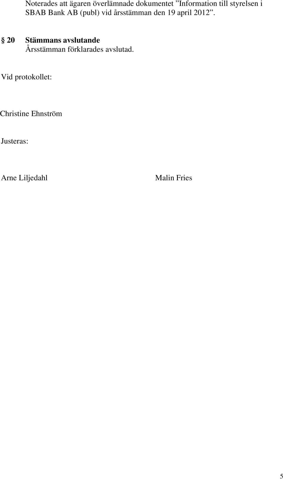 20 Stämmans avslutande Årsstämman förklarades avslutad.