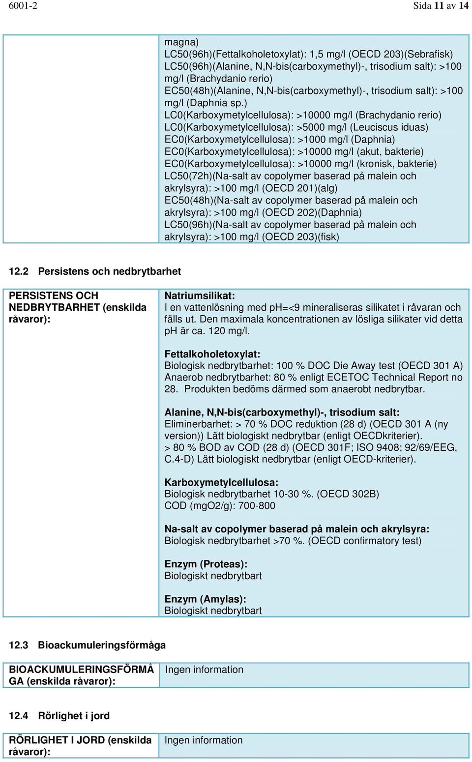 ) LC0(Karboxymetylcellulosa): >10000 mg/l (Brachydanio rerio) LC0(Karboxymetylcellulosa): >5000 mg/l (Leuciscus iduas) EC0(Karboxymetylcellulosa): >1000 mg/l (Daphnia) EC0(Karboxymetylcellulosa):