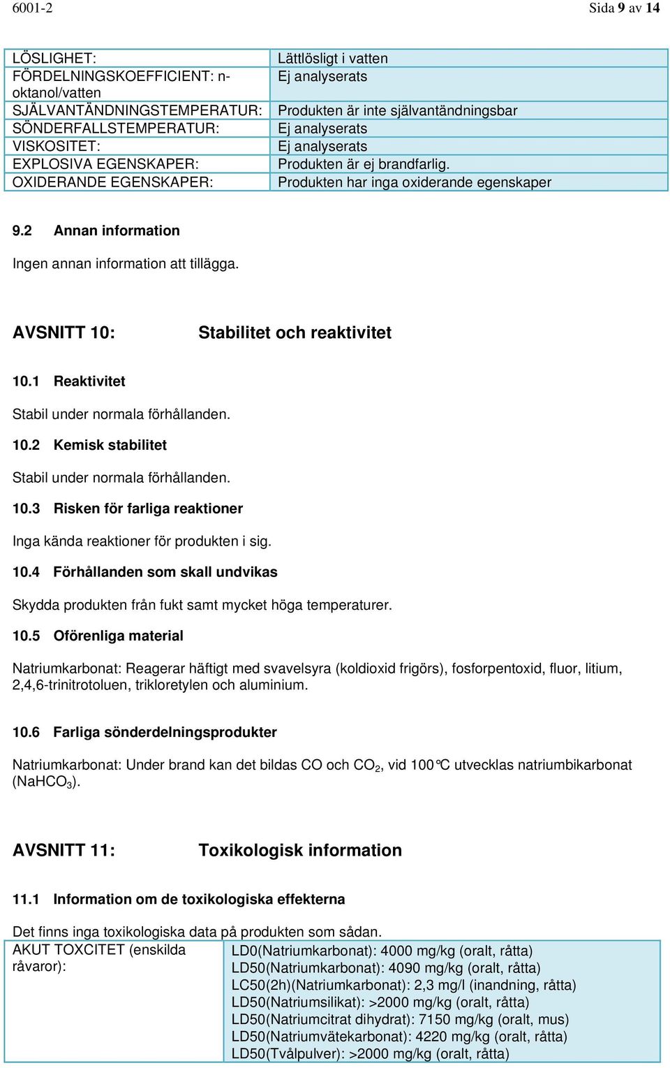 AVSNITT 10: Stabilitet och reaktivitet 10.1 Reaktivitet Stabil under normala förhållanden. 10.2 Kemisk stabilitet Stabil under normala förhållanden. 10.3 Risken för farliga reaktioner Inga kända reaktioner för produkten i sig.