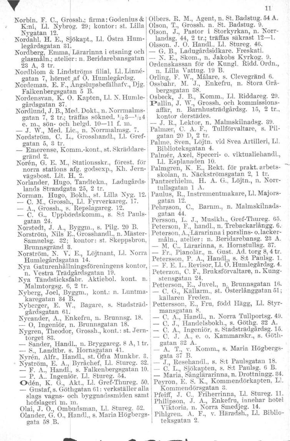 O. Kapten, 1.1.Ko Humlegårdsgatan 37. Nordlund. J. B., Med. Dokt., n. Korrmalmsgatan 7, 2 tr.; träffas sökned. 1/23-'/24 e. m., sön- och helgd. 10-11 f. m. - J. vv., Med. Lic., n. Norrmalmag. 7. Nordström, C.