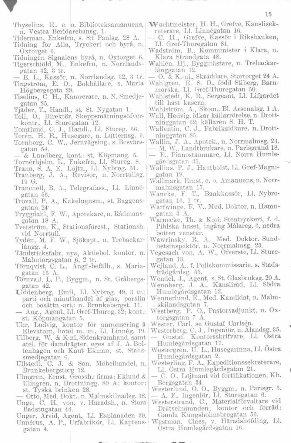 Klara 8trandgata 48. TigerschiöId,!II.. Enkefru, n. Norr-lands- I Wahlen. Hj., Byggmästare, n. Trebackargatan 32, 3 tro I långgatan 12. - E. L., Kassör, n. Norrlandsg. 32, 3 tro i-o. & K.-ni.