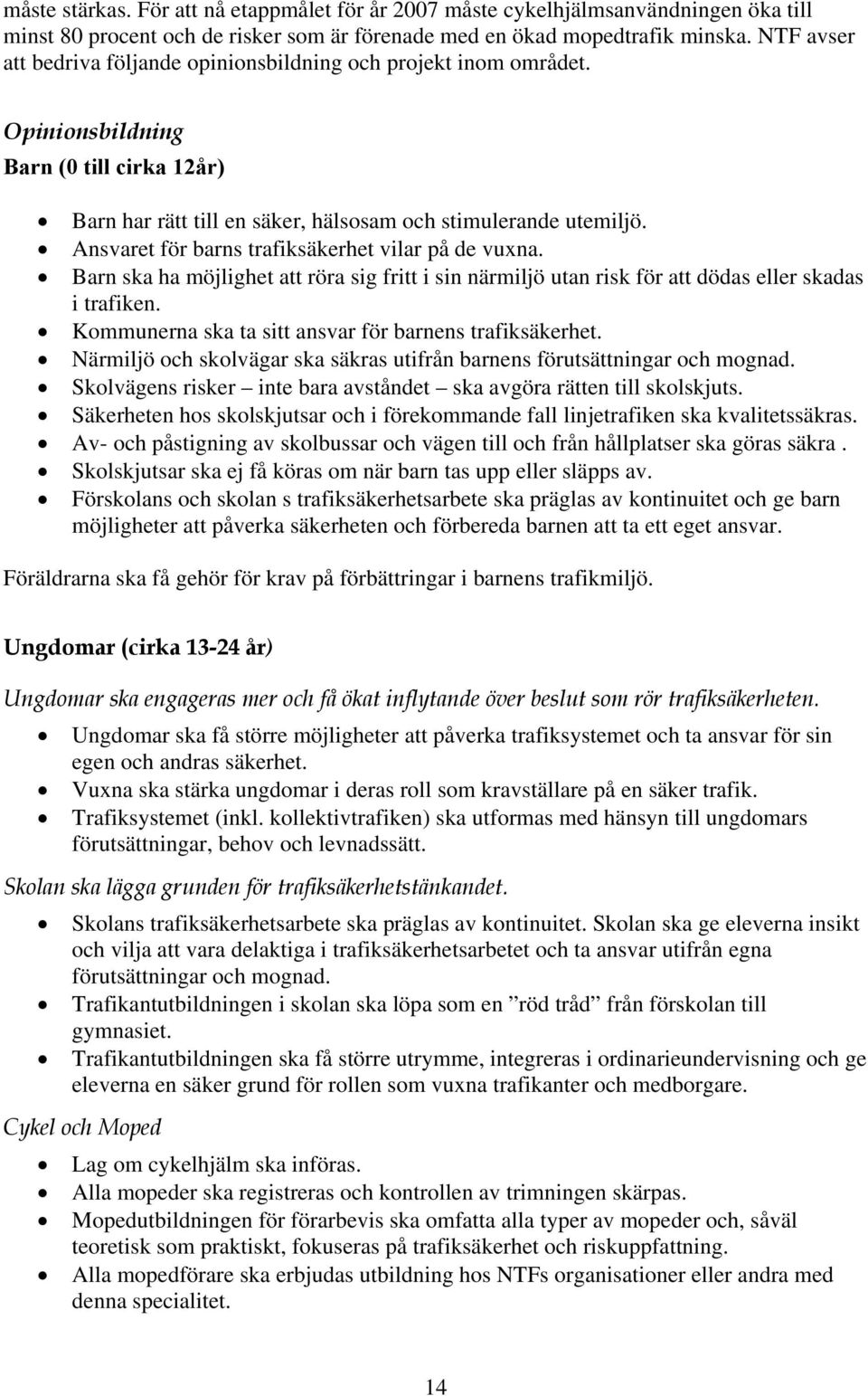 Ansvaret för barns trafiksäkerhet vilar på de vuxna. Barn ska ha möjlighet att röra sig fritt i sin närmiljö utan risk för att dödas eller skadas i trafiken.