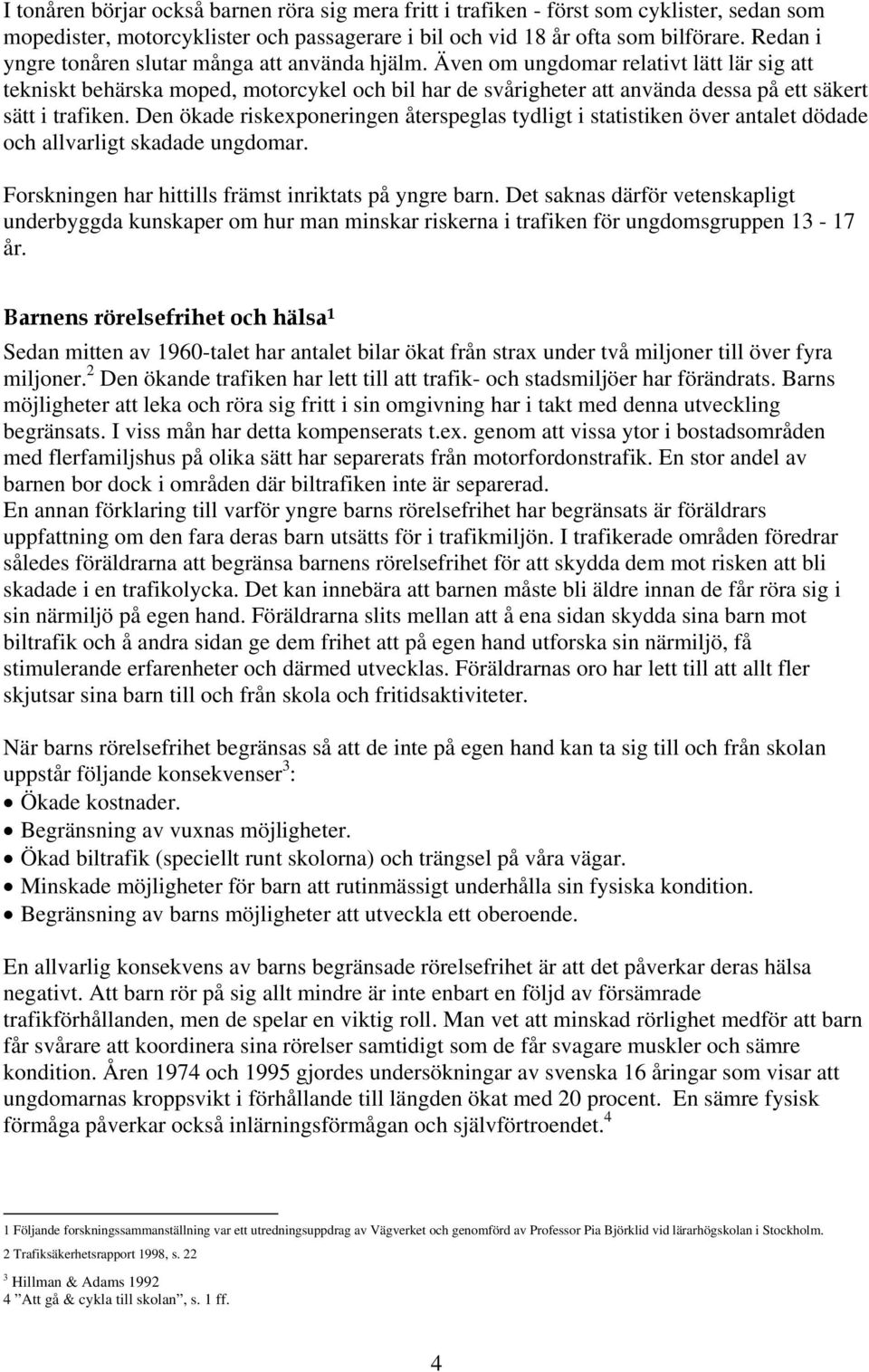 Även om ungdomar relativt lätt lär sig att tekniskt behärska moped, motorcykel och bil har de svårigheter att använda dessa på ett säkert sätt i trafiken.