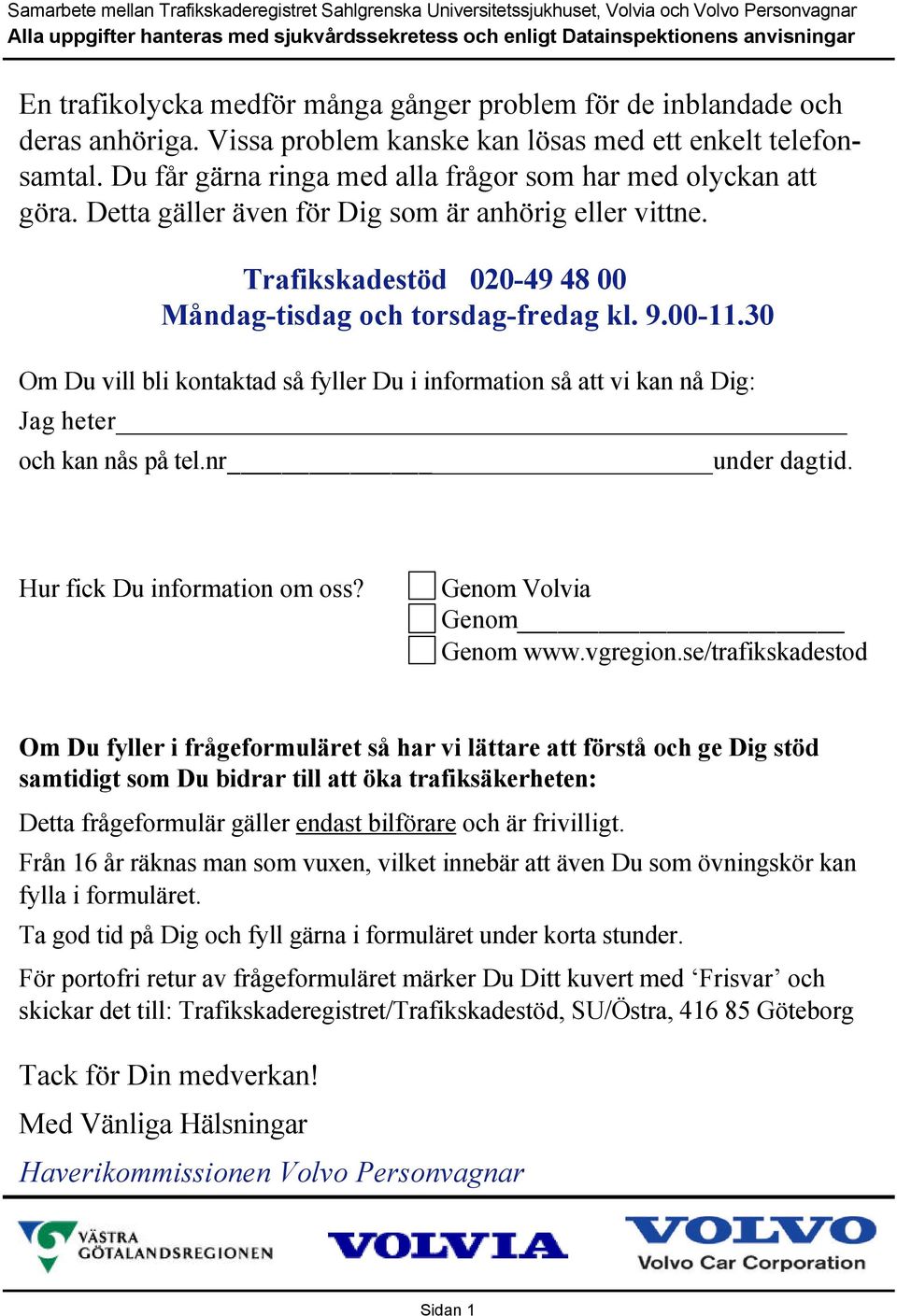 30 Om Du vill bli kontaktad så fyller Du i information så att vi kan nå Dig: Jag heter och kan nås på tel.nr under dagtid. Hur fick Du information om oss? Genom Volvia Genom Genom www.vgregion.