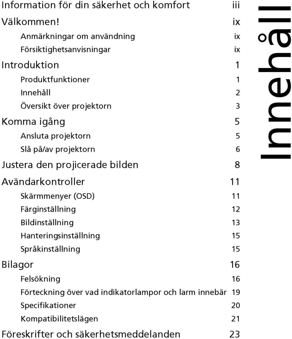 igång 5 Ansluta projektorn 5 Slå på/av projektorn 6 Justera den projicerade bilden 8 Avändarkontroller 11 Skärmmenyer (OSD) 11 Färginställning