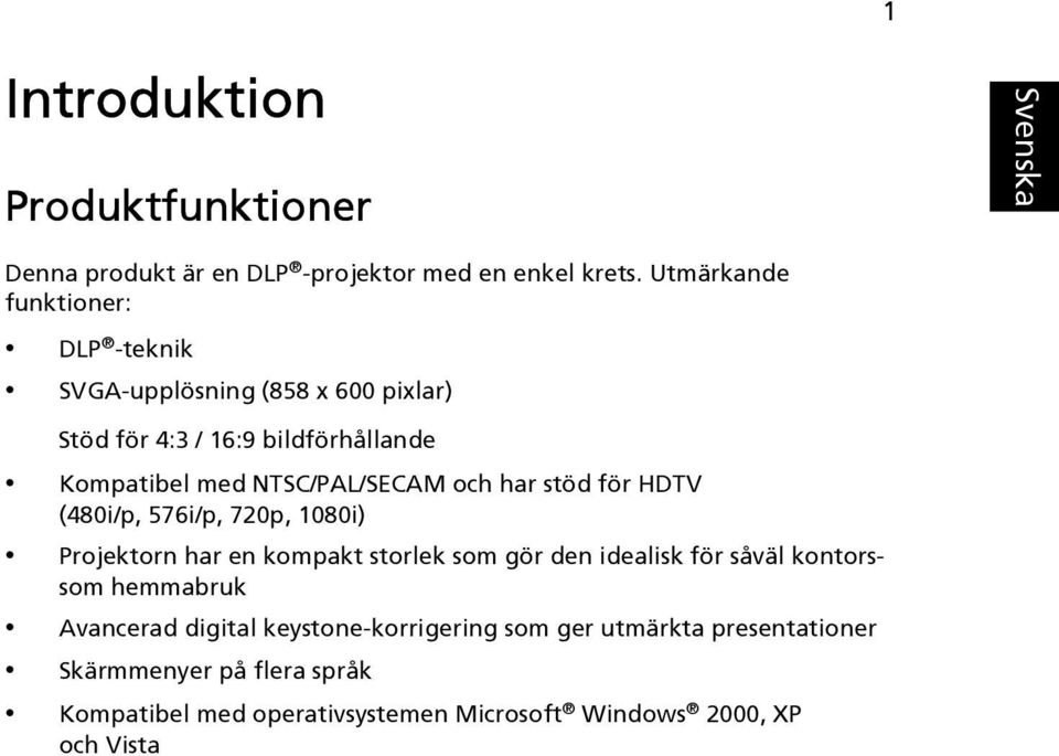 NTSC/PAL/SECAM och har stöd för HDTV (480i/p, 576i/p, 720p, 1080i) Projektorn har en kompakt storlek som gör den idealisk för såväl