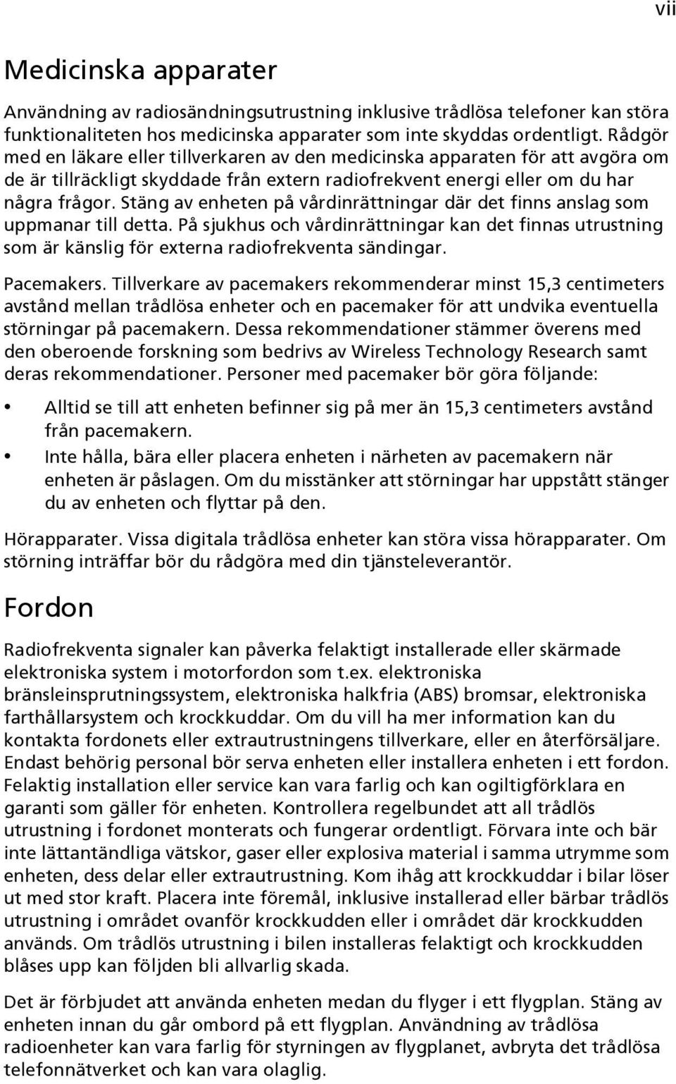 Stäng av enheten på vårdinrättningar där det finns anslag som uppmanar till detta. På sjukhus och vårdinrättningar kan det finnas utrustning som är känslig för externa radiofrekventa sändingar.