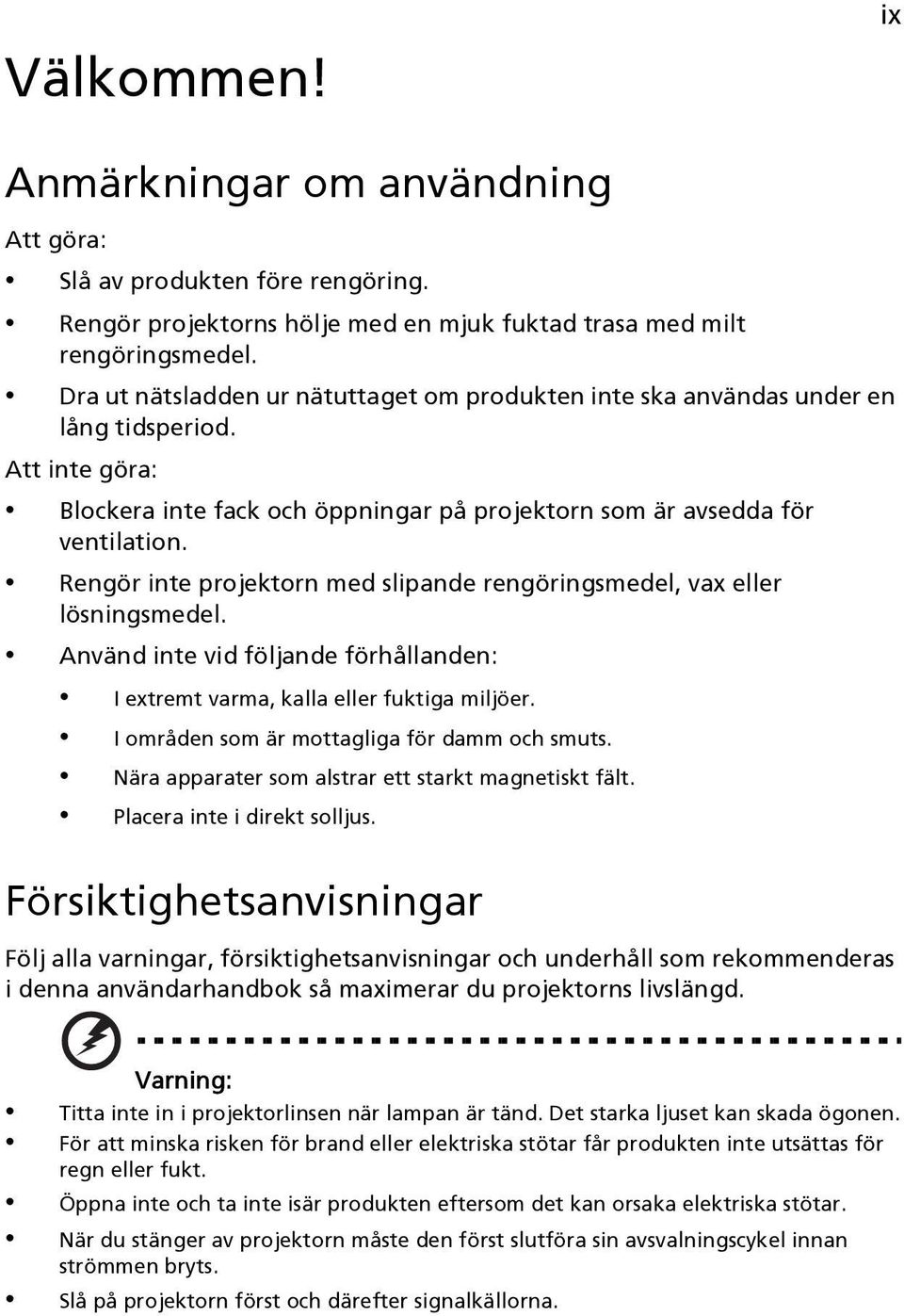 Rengör inte projektorn med slipande rengöringsmedel, vax eller lösningsmedel. Använd inte vid följande förhållanden: I extremt varma, kalla eller fuktiga miljöer.