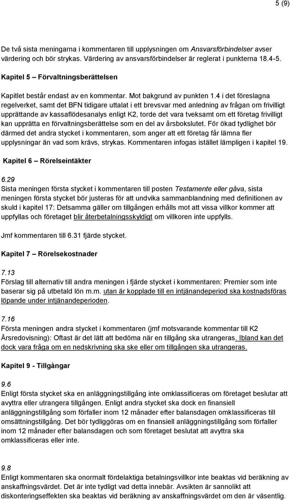 4 i det föreslagna regelverket, samt det BFN tidigare uttalat i ett brevsvar med anledning av frågan om frivilligt upprättande av kassaflödesanalys enligt K2, torde det vara tveksamt om ett företag