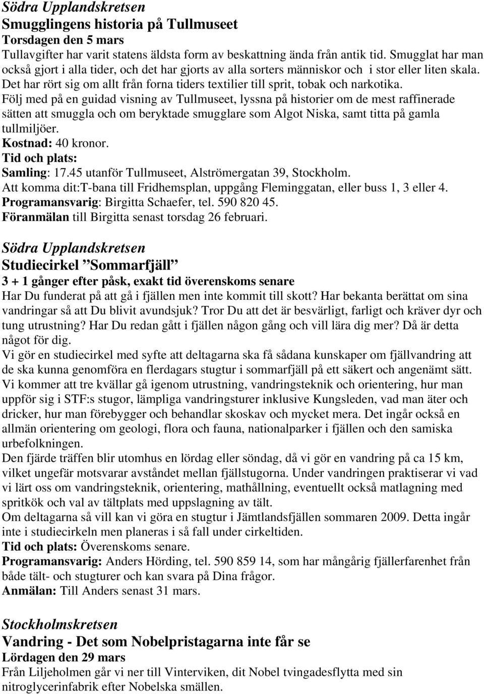 Det har rört sig om allt från forna tiders textilier till sprit, tobak och narkotika.