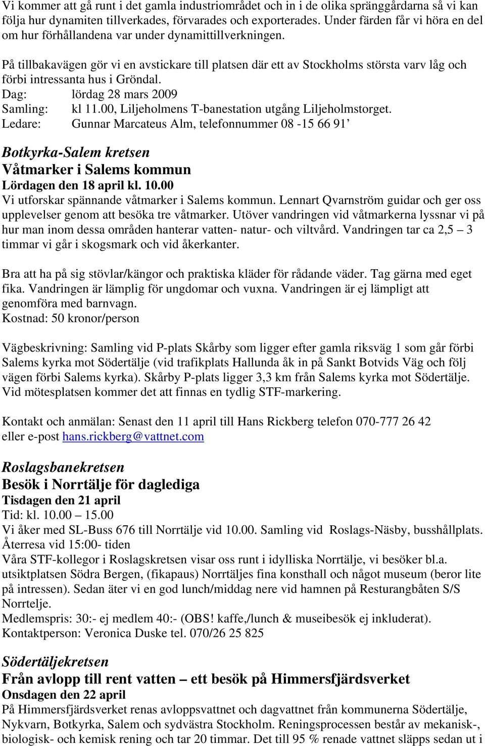 På tillbakavägen gör vi en avstickare till platsen där ett av Stockholms största varv låg och förbi intressanta hus i Gröndal. Dag: lördag 28 mars 2009 Samling: kl 11.