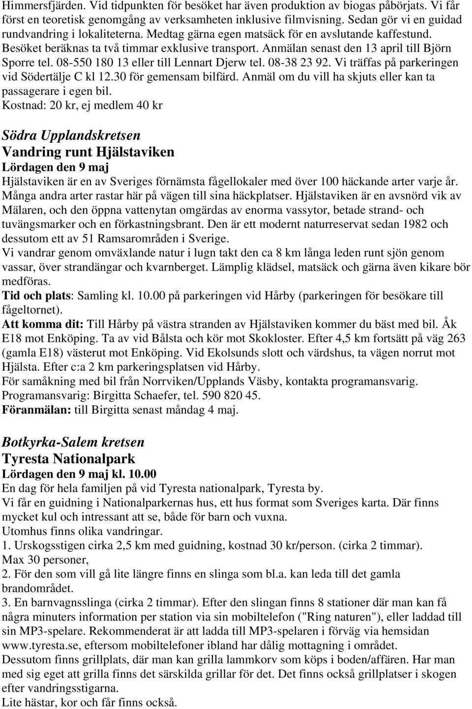 Anmälan senast den 13 april till Björn Sporre tel. 08-550 180 13 eller till Lennart Djerw tel. 08-38 23 92. Vi träffas på parkeringen vid Södertälje C kl 12.30 för gemensam bilfärd.