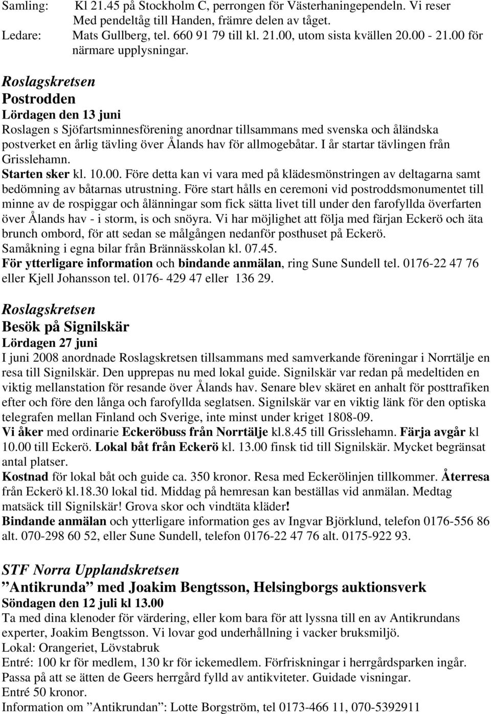 Roslagskretsen Postrodden Lördagen den 13 juni Roslagen s Sjöfartsminnesförening anordnar tillsammans med svenska och åländska postverket en årlig tävling över Ålands hav för allmogebåtar.