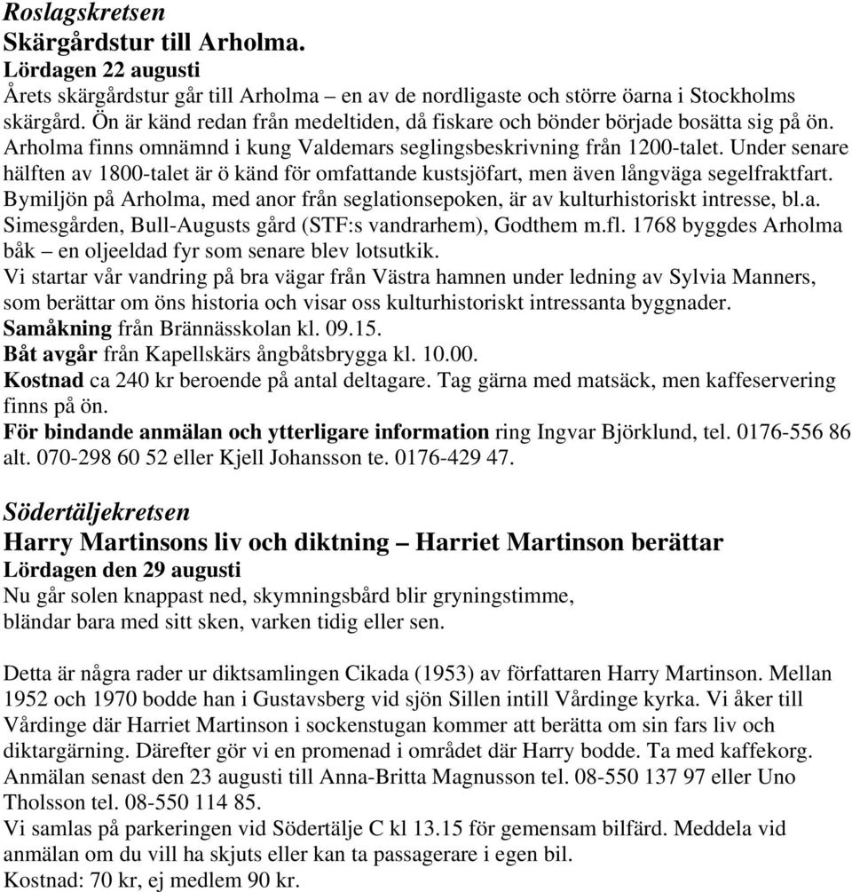 Under senare hälften av 1800-talet är ö känd för omfattande kustsjöfart, men även långväga segelfraktfart. Bymiljön på Arholma, med anor från seglationsepoken, är av kulturhistoriskt intresse, bl.a. Simesgården, Bull-Augusts gård (STF:s vandrarhem), Godthem m.