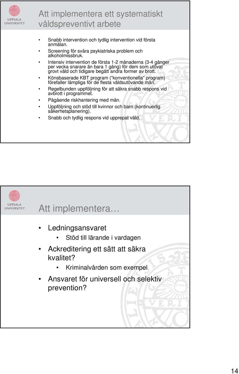 Könsbaserade KBT program ( konventionella program) förefaller lämpliga för de flesta våldsutövande män. Regelbunden uppföljning för att säkra snabb respons vid avbrott i programmet.