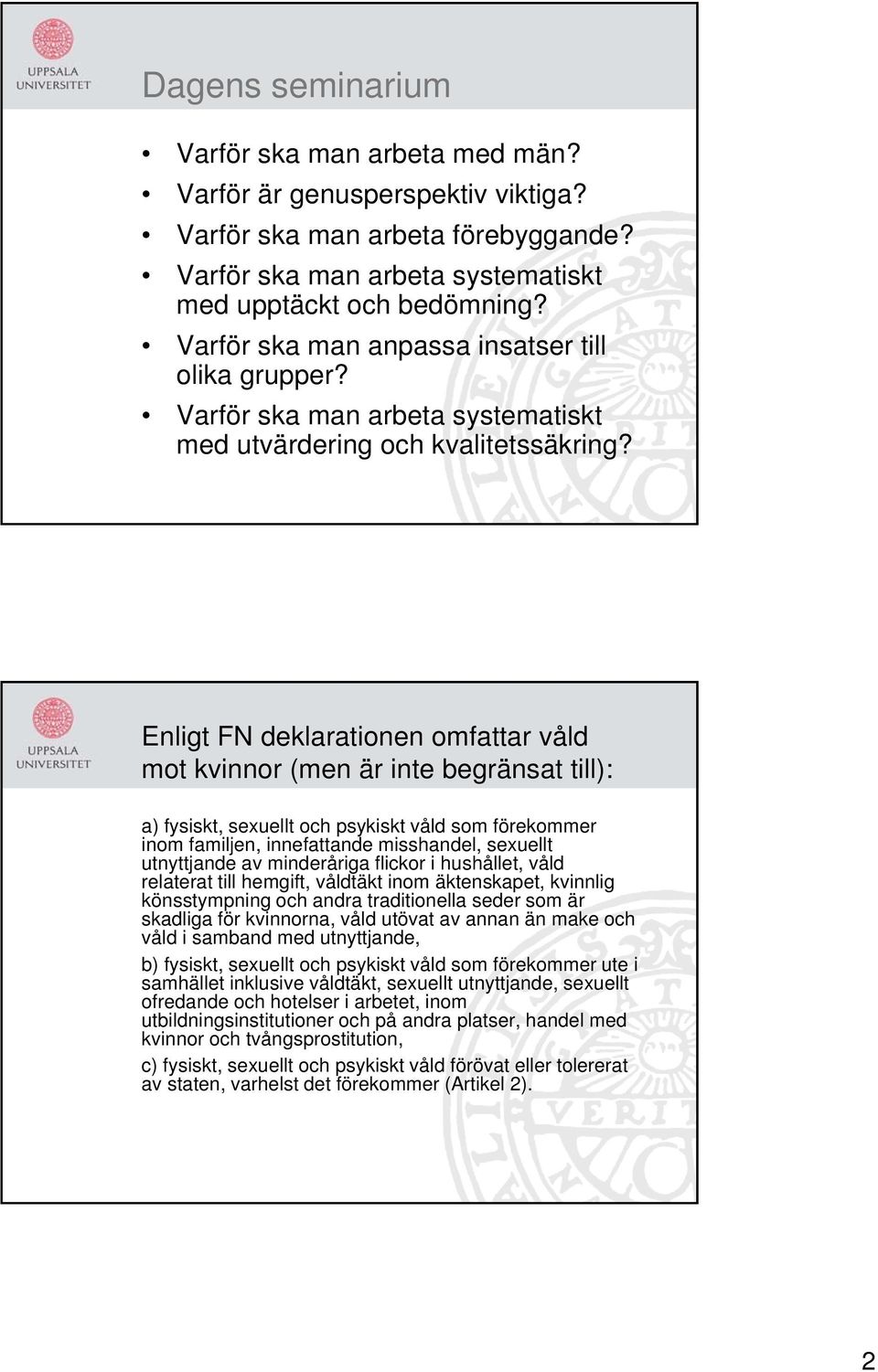 Enligt FN deklarationen omfattar våld mot kvinnor (men är inte begränsat till): a) fysiskt, sexuellt och psykiskt våld som förekommer inom familjen, innefattande misshandel, sexuellt utnyttjande av