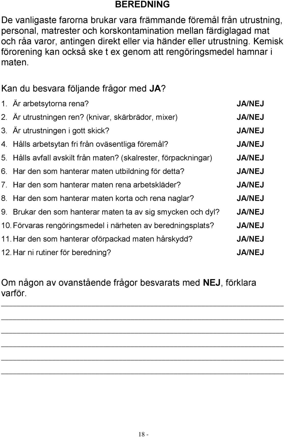 (knivar, skärbrädor, mixer) JA/NEJ 3. Är utrustningen i gott skick? JA/NEJ 4. Hålls arbetsytan fri från oväsentliga föremål? JA/NEJ 5. Hålls avfall avskilt från maten?