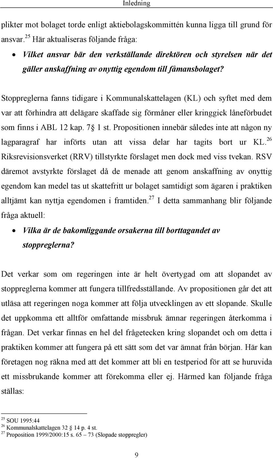 Stoppreglerna fanns tidigare i Kommunalskattelagen (KL) och syftet med dem var att förhindra att delägare skaffade sig förmåner eller kringgick låneförbudet som finns i ABL 12 kap. 7 1 st.