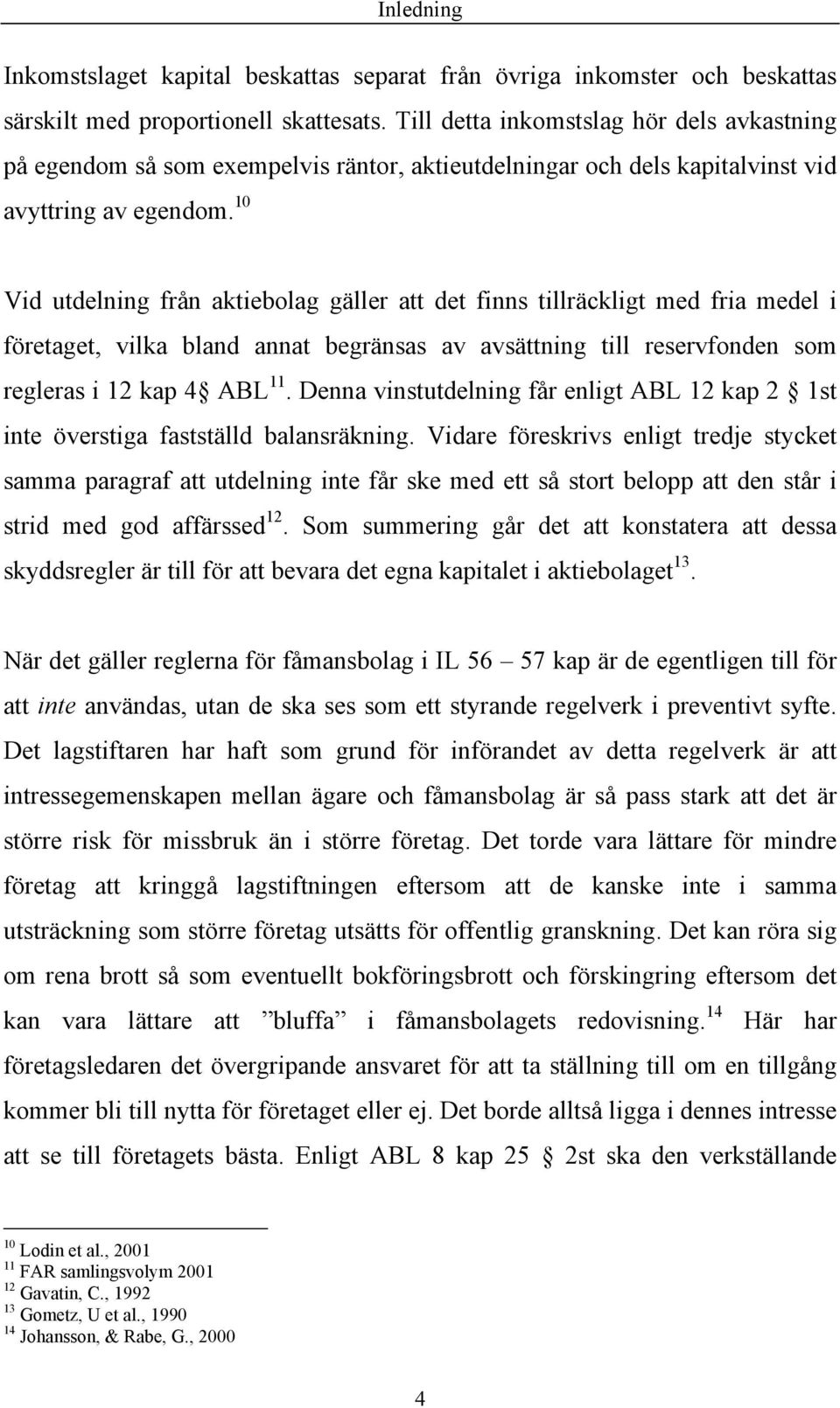 10 Vid utdelning från aktiebolag gäller att det finns tillräckligt med fria medel i företaget, vilka bland annat begränsas av avsättning till reservfonden som regleras i 12 kap 4 ABL 11.