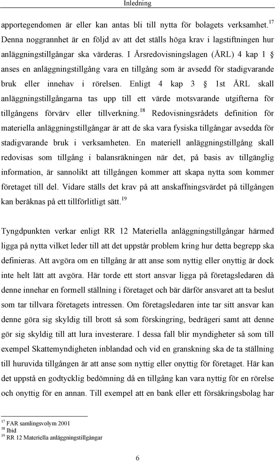 I Årsredovisningslagen (ÅRL) 4 kap 1 anses en anläggningstillgång vara en tillgång som är avsedd för stadigvarande bruk eller innehav i rörelsen.