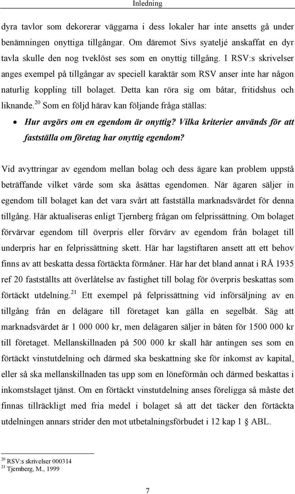 I RSV:s skrivelser anges exempel på tillgångar av speciell karaktär som RSV anser inte har någon naturlig koppling till bolaget. Detta kan röra sig om båtar, fritidshus och liknande.