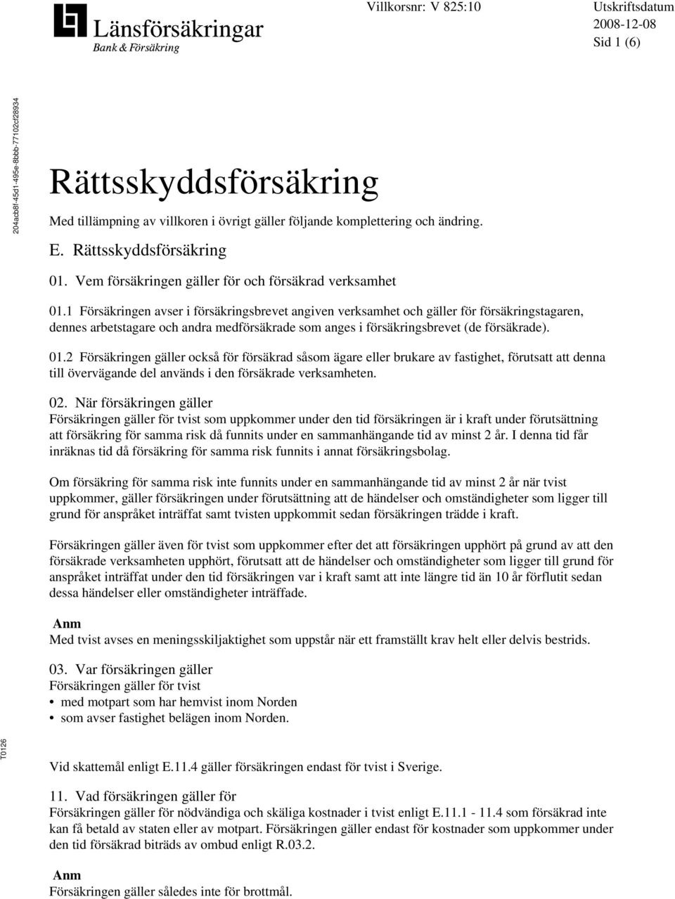 1 Försäkringen avser i försäkringsbrevet angiven verksamhet och gäller för försäkringstagaren, dennes arbetstagare och andra medförsäkrade som anges i försäkringsbrevet (de försäkrade). 01.